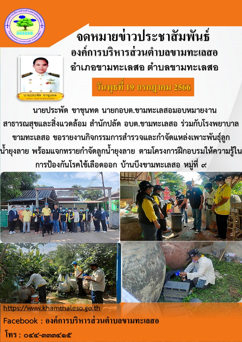 นายประพัด ขาขุนทด นายก อบต.ขามทะเลสอมอบหมายงานสาธารณสุขและสิ่งแวดล้อม สำนักปลัด อบต.ขามทะเลสอ ร่วมกับโรงพยาบาลขามทะเลสอ ขอรายงานกิจกรรมการสำรวจและกำจัดแหล่งเพาะพันธ์ลูกน้ำยุงลาย พร้อมแจกทรายกำจัดลูกน้ำยุงลาย ตามโครงการฝึกอบรมให้ความรู้ในการป้องกันโรคไข้เลือดออก บ้านบึงขามทะเลสอ หมู่ที่ ๙