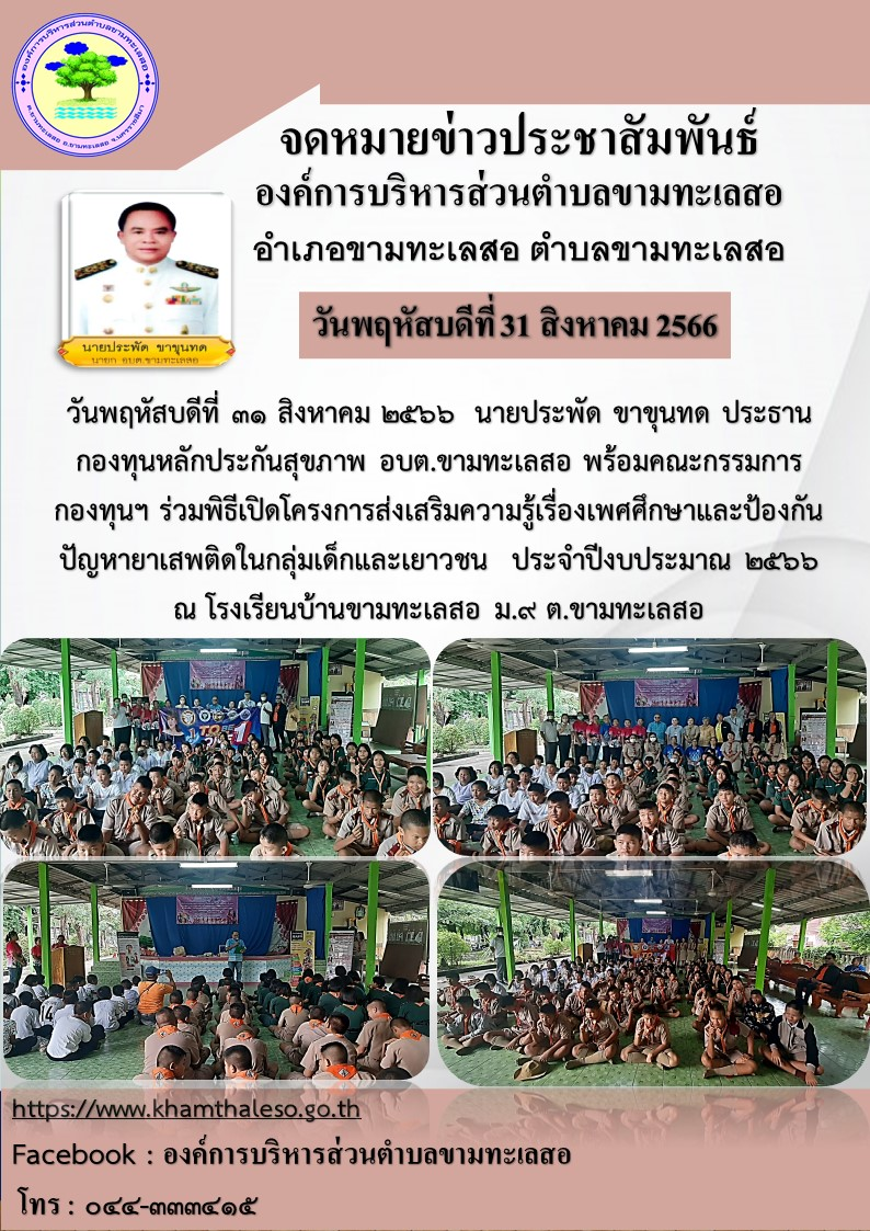 วันพฤหัสบดีที่ 31 สิงหาคม 2566 นายประพัด ขาขุนทด ประธานกองทุนหลักประกันสุขภาพ อบต.ขามทะเลสอ พร้อมคณะกรรมการ กองทุนฯ ร่วมพิธีเปิดโครงการส่งเสริมความรู้เรื่องเพศศึกษาและป้องกันปัญหายาเสพติดในกลุ่มเด็กและเยาวชน ประจำปีงบประมาณ 2566 ณ โรงเรียนบ้านขามทะเลสอ ม.9 ต.ขามทะเลสอ รายละเอียดตามภาพกิจกรรมส่งมาด้วย