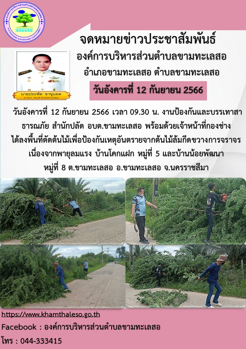    วันอังคารที่ 12 กันยายน 2566 เวลา 09.30 น. งานป้องกันและบรรเทาสาธารณภัย สำนักปลัด อบต.ขามทะเลสอ พร้อมด้วยเจ้าหน้าที่กองช่าง ได้ลงพื้นที่ตัดต้นไม้เพื่อป้องกันเหตุอันตรายจากต้นไม้ล้มกีดขวางการจราจร เนื่องจากพายุลมแรง บ้านโคกแฝก หมู่ที่ 5 และบ้านน้อยพัฒนา หมู่ที่ 8 ต.ขามทะเลสอ อ.ขามทะเลสอ จ.นครราชสีมา