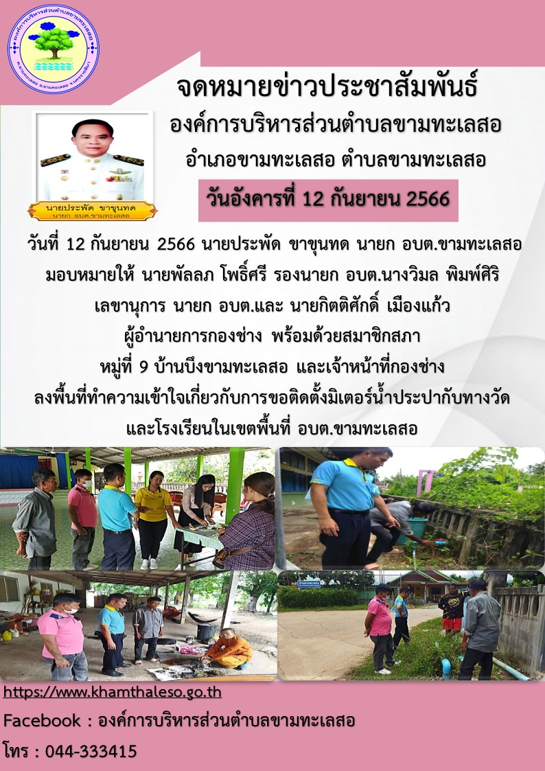  วันที่ 12 กันยายน 2566 นายประพัด ขาขุนทด นายก อบต.ขามทะเลสอ มอบหมายให้ นายพัลลภ โพธิ์ศรี รองนายก อบต.ขามทะเลสอ นางวิมล  พิมพ์ศิริ เลขานุการ นายก อบต.ขามทะเลสอและนายกิตติศักดิ์ เมืองแก้ว ผู้อำนายการกองช่าง พร้อมด้วยสมาชิกสภา หมู่ที่ 9 บ้านบึงขามทะเลสอ และเจ้าหน้าที่กองช่าง   ลงพื้นที่ทำความเข้าใจเกี่ยวกับการขอติดตั้งมิเตอร์น้ำประปากับทางวัดและโรงเรียนในเขตพื้นที่อบต.ขามทะเลสอ