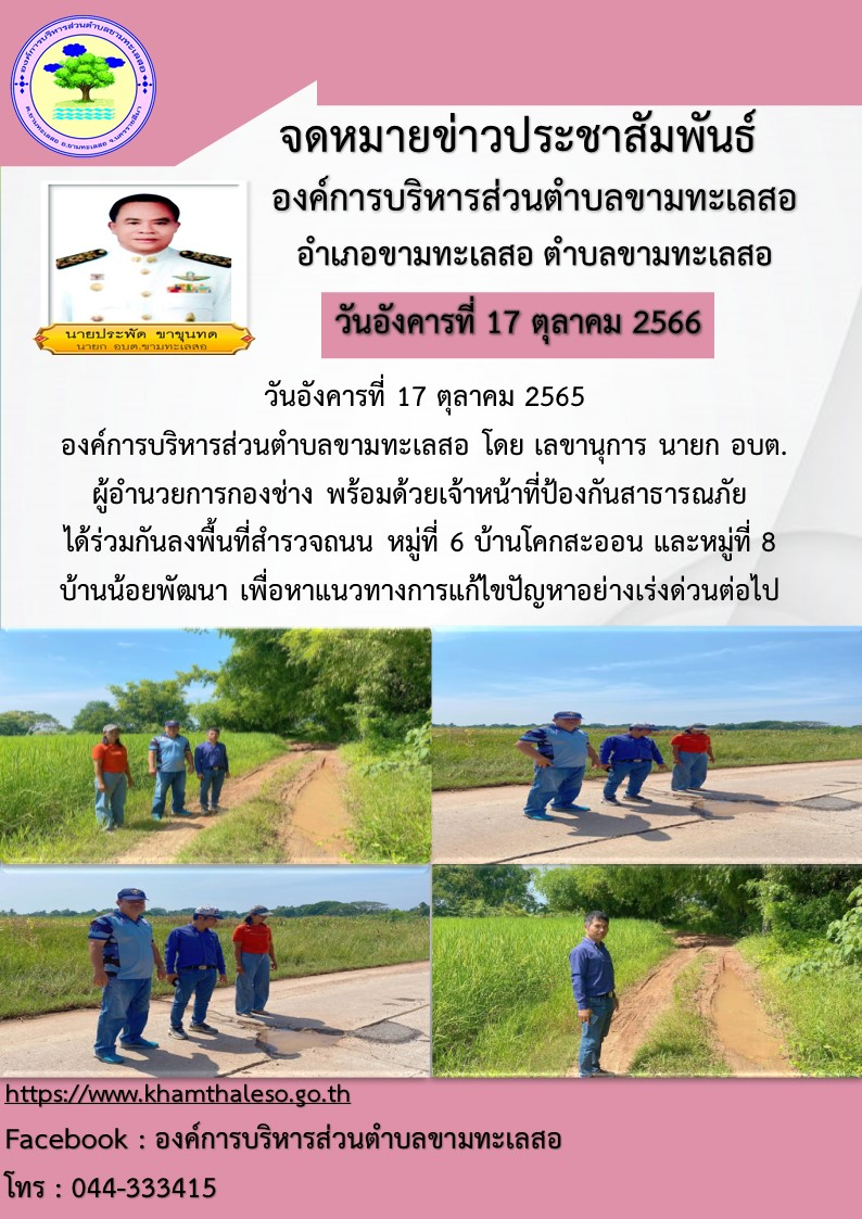 วันที่ 17 ตุลาคม 2565 องค์การบริหารส่วนตำบลขามทะเลสอ โดย เลขานุการ นายก อบต. ผู้อำนวยการกองช่าง พร้อมด้วยเจ้าหน้าที่ป้องกันสาธารณภัย ได้ร่วมกันลงพื้นที่สำรวจถนน หมู่ที่ 6 บ้านโคกสะออน และหมู่ที่ 8 บ้านน้อยพัฒนา เพื่อหาแนวทางการแก้ไขปัญหาอย่างเร่งด่วนต่อไป