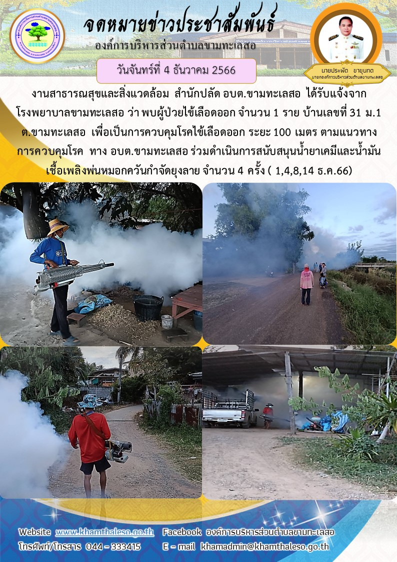 งานสาธารณสุขและสิ่งแวดล้อม สำนักปลัด อบต.ขามทะเลสอ ได้รับแจ้งจากโรงพยาบาลขามทะเลสอ ว่า พบผู้ป่วยไข้เลือดออก จำนวน 1 ราย บ้านเลขที่ 31 ม.1 ต.ขามทะเลสอ เพื่อเป็นการควบคุมโรคไข้เลือดออก ระยะ 100 เมตร ตามแนวทางการควบคุมโรค ทาง อบต.ขามทะเลสอ ร่วมดำเนินการสนันสนุนน้ำยาเคมีและน้ำมันเชื้อเพลิงพ่นหมอกควันกำจัดยุงลาย จำนวน 4 ครั้ง ( 1,4,8,14 ธ.ค.66)