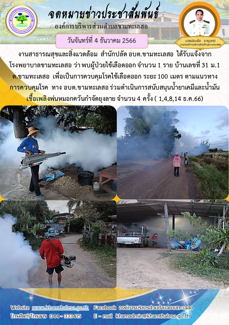  งานสาธารณสุขและสิ่งแวดล้อม  สำนักปลัด อบต.ขามทะเลสอ  ได้รับแจ้งจากโรงพยาบาลขามทะเลสอ ว่า พบผู้ป่วยไข้เลือดออก จำนวน 1 ราย บ้านเลขที่ 31 ม.1 ต.ขามทะเลสอ  เพื่อเป็นการควบคุมโรคไข้เลือดออก ระยะ 100 เมตร ตามแนวทางการควบคุมโรค  ทาง อบต.ขามทะเลสอ ร่วมดำเนินการสนันสนุนน้ำยาเคมีและน้ำมันเชื้อเพลิงพ่นหมอกควันกำจัดยุงลาย จำนวน 4 ครั้ง ( 1,4,8,14 ธ.ค.66)