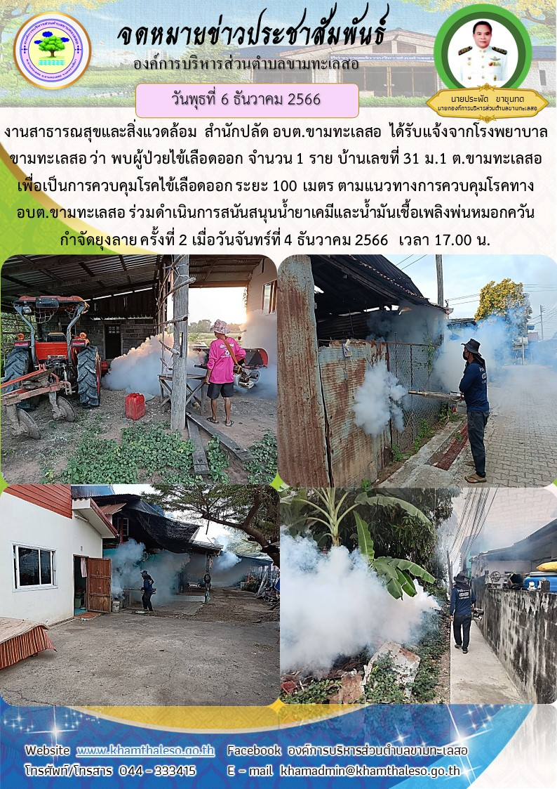  งานสาธารณสุขและสิ่งแวดล้อม  สำนักปลัด อบต.ขามทะเลสอ  ได้รับแจ้งจากโรงพยาบาลขามทะเลสอ ว่า พบผู้ป่วยไข้เลือดออก จำนวน 1 ราย บ้านเลขที่ 31 ม.1 ต.ขามทะเลสอ  เพื่อเป็นการควบคุมโรคไข้เลือดออก ระยะ 100 เมตร ตามแนวทางการควบคุมโรค  ทาง อบต.ขามทะเลสอ ร่วมดำเนินการสนันสนุนน้ำยาเคมีและน้ำมันเชื้อเพลิงพ่นหมอกควันกำจัดยุงลาย ครั้งที่ 2 เมื่อวันจันทร์ที่ 4 ธันวาคม 2566  เวลา 17.00 น.