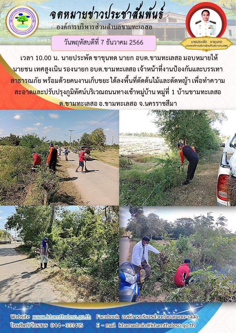 วันพฤหัสบดีที่ 7 ธันวาคม 2566 เวลา 10.00 น. นายประพัด ขาขุนทด นายก อบต.ขามทะเลสอ มอบหมายให้ นายชน เทศสูงเนิน รองนายก อบต.ขามทะเลสอ เจ้าหน้าที่งานป้องกันและบรรเทาสาธารณภัย พร้อมด้วยคนงานเก็บขยะ ได้ลงพื้นที่ตัดต้นไม้และตัดหญ้า เพื่อทำความสะอาดและปรับปรุงภูมิทัศน์บริเวณถนนทางเข้าหมู่บ้าน หมู่ที่ 1 บ้านขามทะเลสอ ต.ขามทะเลสอ อ.ขามทะเลสอ จ.นครราชสีมา