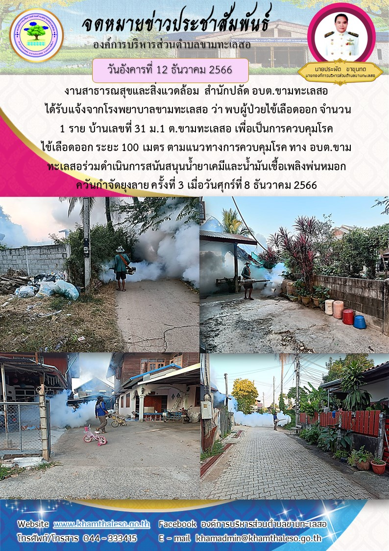 งานสาธารณสุขและสิ่งแวดล้อม  สำนักปลัด อบต.ขามทะเลสอ  ได้รับแจ้งจากโรงพยาบาลขามทะเลสอ ว่า พบผู้ป่วยไข้เลือดออก จำนวน 1 ราย บ้านเลขที่ 31 ม.1 ต.ขามทะเลสอ  เพื่อเป็นการควบคุมโรคไข้เลือดออก ระยะ 100 เมตร ตามแนวทางการควบคุมโรค  ทาง อบต.ขามทะเลสอ ร่วมดำเนินการสนันสนุนน้ำยาเคมีและน้ำมันเชื้อเพลิงพ่นหมอกควันกำจัดยุงลาย ครั้งที่ 3 เมื่อวันศุกร์ที่ 8 ธันวาคม 2566  เวลา 17.00 น.