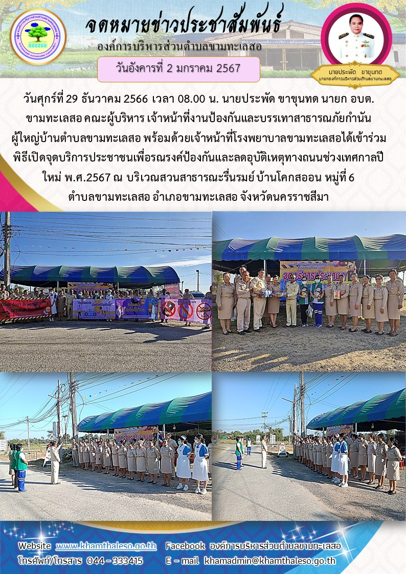 วันศุกร์ที่ 29 ธันวาคม 2566 เวลา 08.00 น. นายประพัด ขาขุนทด นายก อบต.ขามทะเลสอ คณะผู้บริหาร เจ้าหน้าที่งานป้องกันและบรรเทาสาธารณภัย กำนัน ผู้ใหญ่บ้านตำบลขามทะเลสอ พร้อมด้วยเจ้าหน้าที่โรงพยาบาลขามทะเลสอ ได้เข้าร่วมพิธีเปิดจุดบริการประชาชนเพื่อรณรงค์ป้องกันและลดอุบัติเหตุทางถนนช่วงเทศกาลปีใหม่ พ.ศ.2567 ณ บริเวณสวนสาธารณะรื่นรมย์ บ้านโคกสออน หมู่ที่ 6 ตำบลขามทะเลสอ อำเภอขามทะเลสอ จังหวัดนครราชสีมา