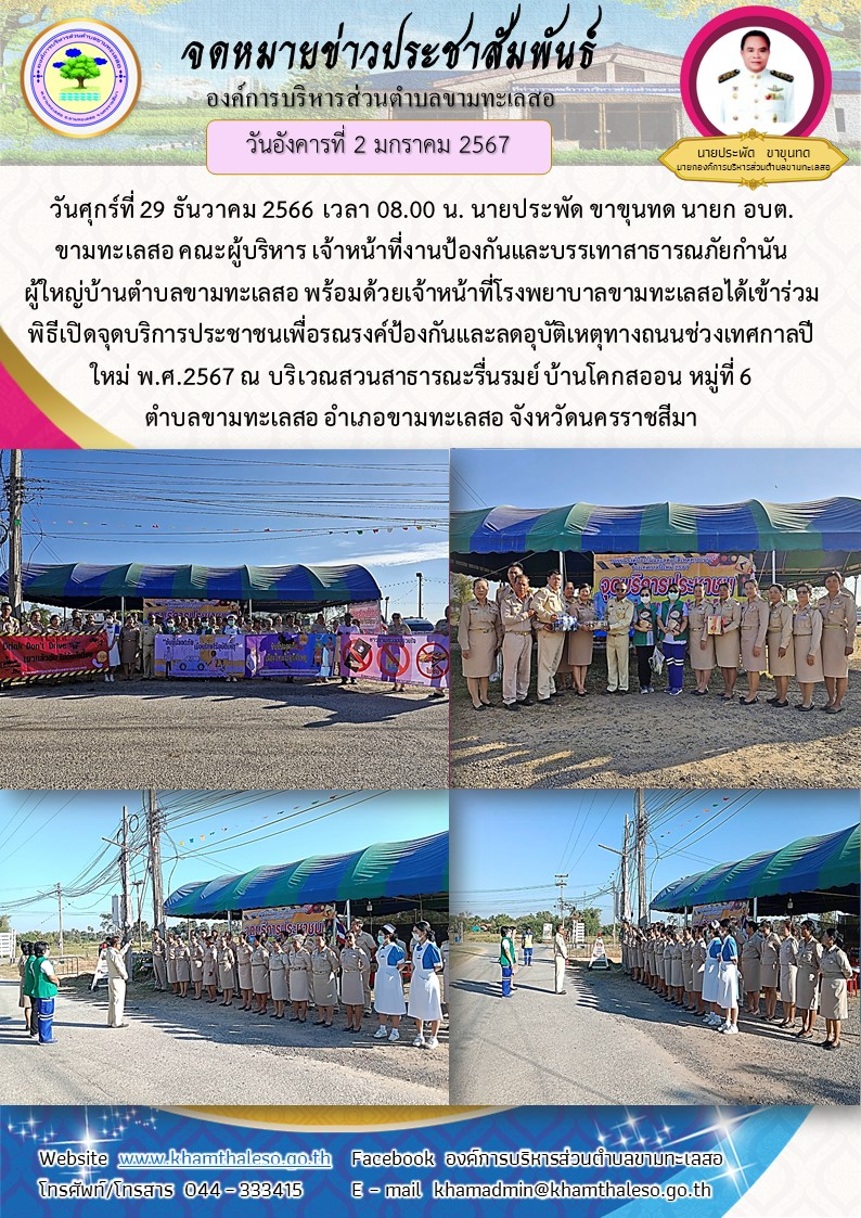   วันศุกร์ที่ 29 ธันวาคม 2566 เวลา 08.00 น. นายประพัด ขาขุนทด นายก อบต.ขามทะเลสอ คณะผู้บริหาร เจ้าหน้าที่งานป้องกันและบรรเทาสาธารณภัย กำนัน ผู้ใหญ่บ้านตำบลขามทะเลสอ พร้อมด้วยเจ้าหน้าที่โรงพยาบาลขามทะเลสอ ได้เข้าร่วมพิธีเปิดจุดบริการประชาชนเพื่อรณรงค์ป้องกันและลดอุบัติเหตุทางถนนช่วงเทศกาลปีใหม่ พ.ศ.2567 ณ บริเวณสวนสาธารณะรื่นรมย์ บ้านโคกสออน หมู่ที่ 6 ตำบลขามทะเลสอ อำเภอขามทะเลสอ จังหวัดนครราชสีมา