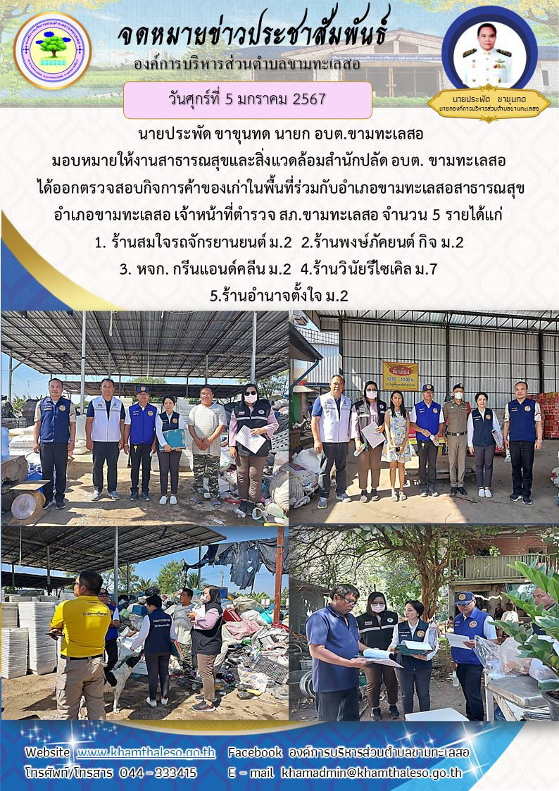 วันศุกร์ที่ 5 มกราคม 2567  นายประพัด ขาขุนทด นายก อบต.ขามทะเลสอ  มอบหมายให้งานสาธารณสุขและสิ่งแวดล้อมสำนักปลัด อบต. ขามทะเลสอ  ได้ออกตรวจสอบกิจการค้าของเก่าในพื้นที่ร่วมกับอำเภอขามทะเลสอสาธารณสุขอำเภอขามทะเลสอ เจ้าหน้าที่ตำรวจ สภ.ขามทะเลสอ จำนวน 5 รายได้แก่ 1. ร้านสมใจรถจักรยานยนต์ ม.2  2.ร้านพงษ์ภัคยนต์ กิจ ม.2 3. หจก. กรีนแอนด์คลีน ม.2  4.ร้านวินัยรีไซเคิล ม.7 5.ร้านอำนาจตั้งใจ ม.2