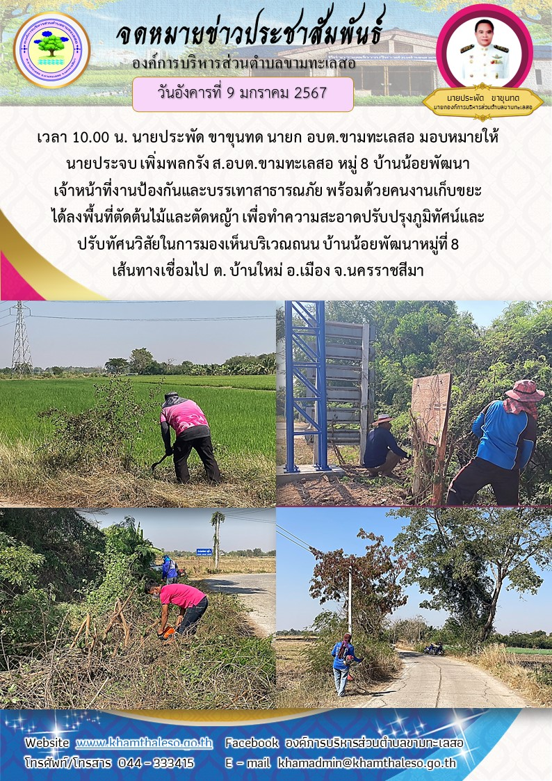 วันอังคารที่ 9 มกราคม 2567 เวลา 10.00 น. นายประพัด ขาขุนทด นายก อบต.ขามทะเลสอ มอบหมายให้นายประจบ เพิ่มพลกรัง ส.อบต.ขามทะเลสอ หมู่ 8 บ้านน้อยพัฒนา เจ้าหน้าที่งานป้องกันและบรรเทาสาธารณภัย พร้อมด้วยคนงานเก็บขยะ ได้ลงพื้นที่ตัดต้นไม้และตัดหญ้า เพื่อทำความสะอาดปรับปรุงภูมิทัศน์และปรับทัศนวิสัยในการมองเห็นบริเวณถนน บ้านน้อยพัฒนาหมู่ที่ 8 เส้นทางเชื่อมไป ต. บ้านใหม่ อ.เมือง จ.นครราชสีมา