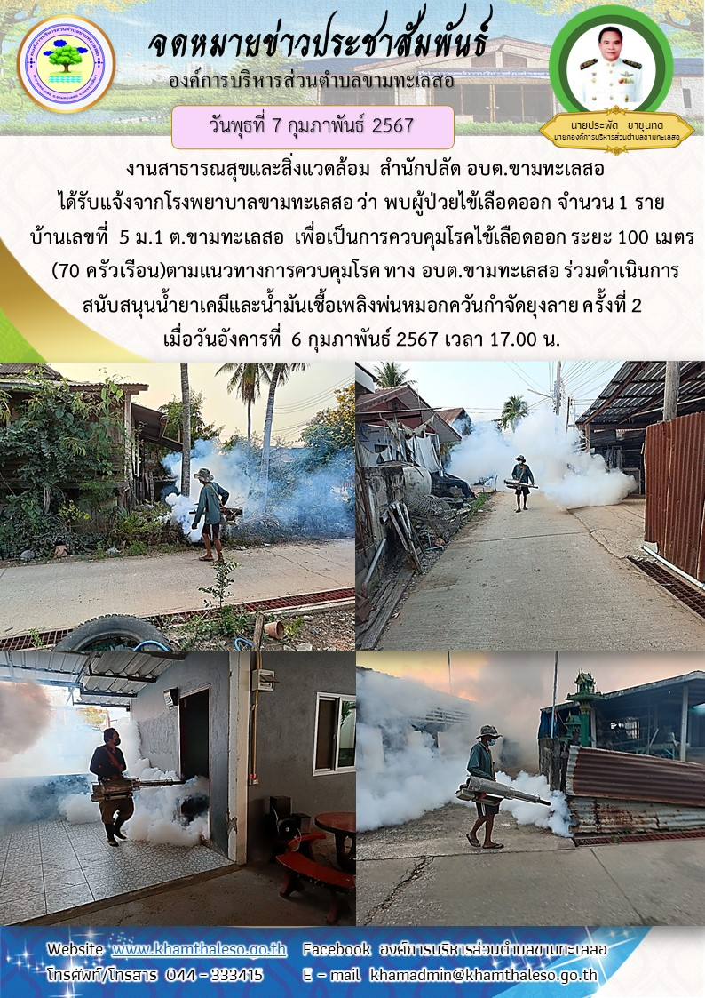 งานสาธารณสุขและสิ่งแวดล้อม สำนักปลัด อบต.ขามทะเลสอ ได้รับแจ้งจากโรงพยาบาลขามทะเลสอ ว่า พบผู้ป่วยไข้เลือดออก จำนวน 1 ราย บ้านเลขที่ 5 ม.1 ต.ขามทะเลสอ เพื่อเป็นการควบคุมโรคไข้เลือดออก ระยะ 100 เมตร (70 ครัวเรือน)ตามแนวทางการควบคุมโรค ทาง อบต.ขามทะเลสอ ร่วมดำเนินการสนันสนุนน้ำยาเคมีและน้ำมันเชื้อเพลิงพ่นหมอกควันกำจัดยุงลาย ครั้งที่ 2 เมื่อวันอังคารที่ 6 กุมภาพันธ์ 2567 เวลา 17.00 น.