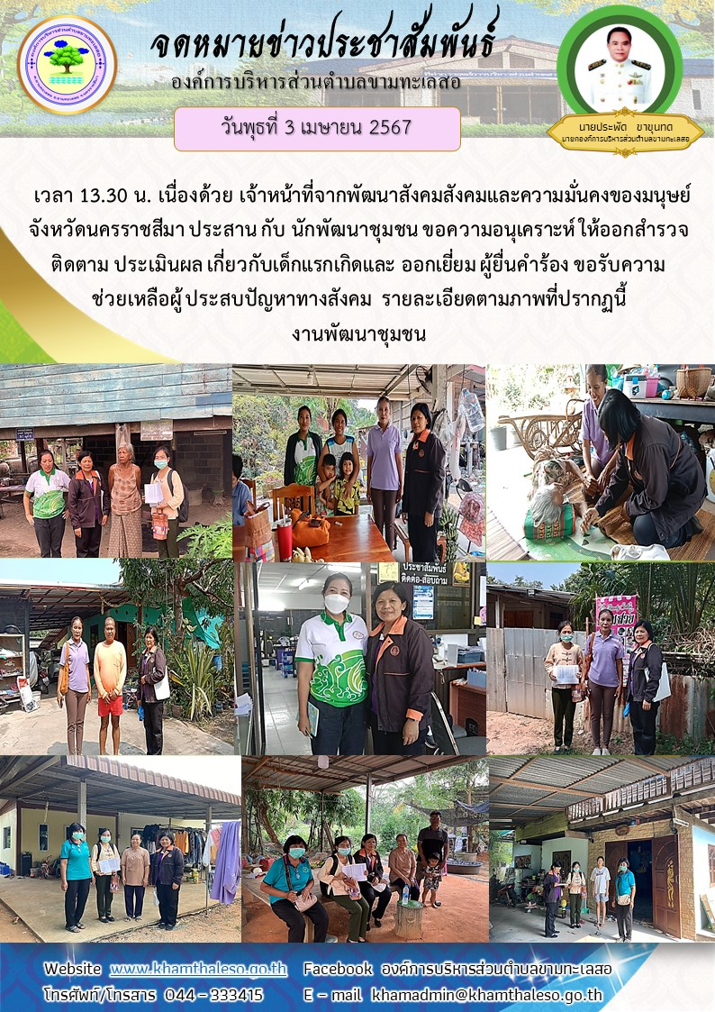 วันพุธ ที่ 3 เมษายน 2567 เวลา 13.30 น. เนื่องด้วย เจ้าหน้าที่จากพัฒนาสังคมสังคมและความมั่นคงของมนุษย์จังหวัดนครราชสีมา ประสาน กับ นักพัฒนาชุมชน ขอความอนุเคราะห์ ให้ออกสำรวจ ติดตาม ประเมินผล เกี่ยวกับเด็กแรกเเกิดและ ออกเยี่ยม ผู้ยื่นคำร้อง ขอรับความช่วยเหลือผู้ ประสบปัญหาทางสังคม รายละเอียดตามภาพที่ปรากฏนี้