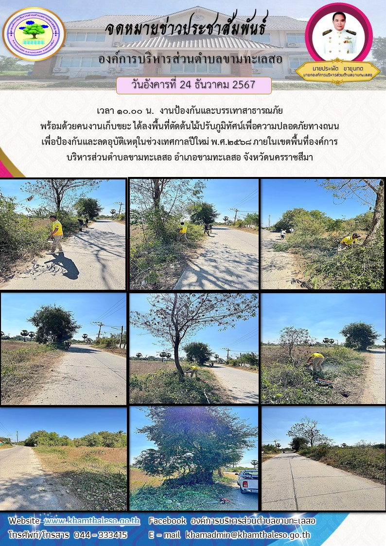 วันอังคารที่ 24 ธันวาคม 2567 เวลา 10.00 น. งานป้องกันและบรรเทาสาธารณภัย พร้อมด้วยคนงานเก็บขยะ ได้ลงพื้นที่ตัดต้นไม้ปรับภูมิทัศน์เพื่อความปลอดภัยทางถนน เพื่อป้องกันและลดอุบัติเหตุในช่วงเทศกาลปีใหม่ พ.ศ.2568 ภายในเขตพื้นที่องค์การบริหารส่วนตำบลขามทะเลสอ อำเภอขามทะเลสอ จังหวัดนครราชสีมา
