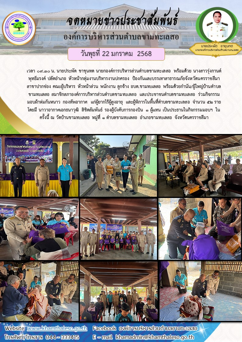 วันพุธที่ 22 มกราคม 2568 เวลา 09.30 น. นายประพัด ขาขุนทด นายกองค์การบริหารส่วนตำบลขามทะเลสอ พร้อมด้วย นางสาวรุ่งกานต์ พุทธัมรงค์ ปลัดอำเภอ หัวหน้ากลุ่มงานบริหารงานปกครอง ป้องกันและบรรเทาสาธารณภัยจังหวัดนครราชสีมา สาขาปากช่อง คณะผู้บริหาร หัวหน้าส่วน พนักงาน ลูกจ้าง อบต.ขามทะเลสอ พร้อมด้วยกำนัน/ผู้ใหญ่บ้านตำบลขามทะเลสอ สมาชิกสภาองค์การบริหารส่วนตำบลขามทะเลสอ และประชาชนตำบลขามทะเลสอ ร่วมกิจกรรมมอบผ้าห่มกันหนาว กองทัพอากาศ แก่ผู้ยากไร้ผู้สูงอายุ แล