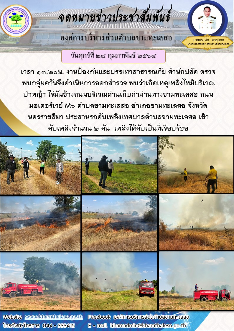 เวลา 13.20น. งานป้องกันและบรรเทาสาธารณภัย สำนักปลัด ตรวจพบกลุ่มควันจึงดำเนินการออกสำรวจ พบว่าเกิดเหตุเพลิงไหม้บริเวณป่าหญ้า ไร่มันข้างถนนบริเวณด่านเก็บค่าผ่านทางขามทะเลสอ ถนนมอเตอร์เวย์ M6 ตำบลขามทะเลสอ อำเภอขามทะเลสอ จังหวัดนครราชสีมา ประสานรถดับเพลิงเทศบาลตำบลขามทะเลสอ เข้าดับเพลิงจำนวน 2 คัน เพลิงได้ดับเป็นที่เรียบร้อย