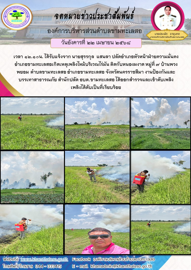 เวลา 12.10น. ได้รับแจ้งจาก นายสุรรกุล แสนลา ปลัดอำเภอหัวหน้าฝ่ายความมั่นคงอำเภอขามทะเลสอเกิดเหตุเพลิงไหม้บริเวณไร่มัน ติดกับหนองผงาด หมู่ที่ 7 บ้านพวงพยอม ตำบลขามทะเลสอ อำเภอขามทะเลสอ จังหวัดนครราชสีมา งานป้องกันและบรรเทาสาธารณภัย สำนักปลัด อบต.ขามทะเลสอ ได้ออกสำรวจและเข้าดับเพลิง เพลิงได้ดับเป็นที่เรียบร้อย